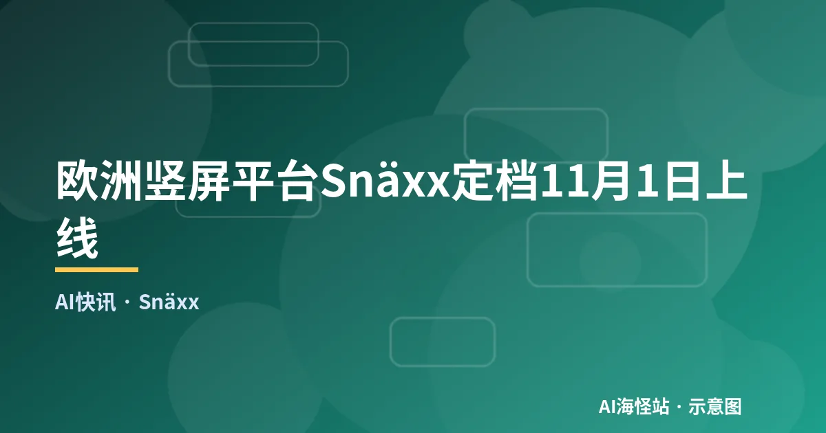 欧洲竖屏平台Snäxx定档11月1日上线（示意图）