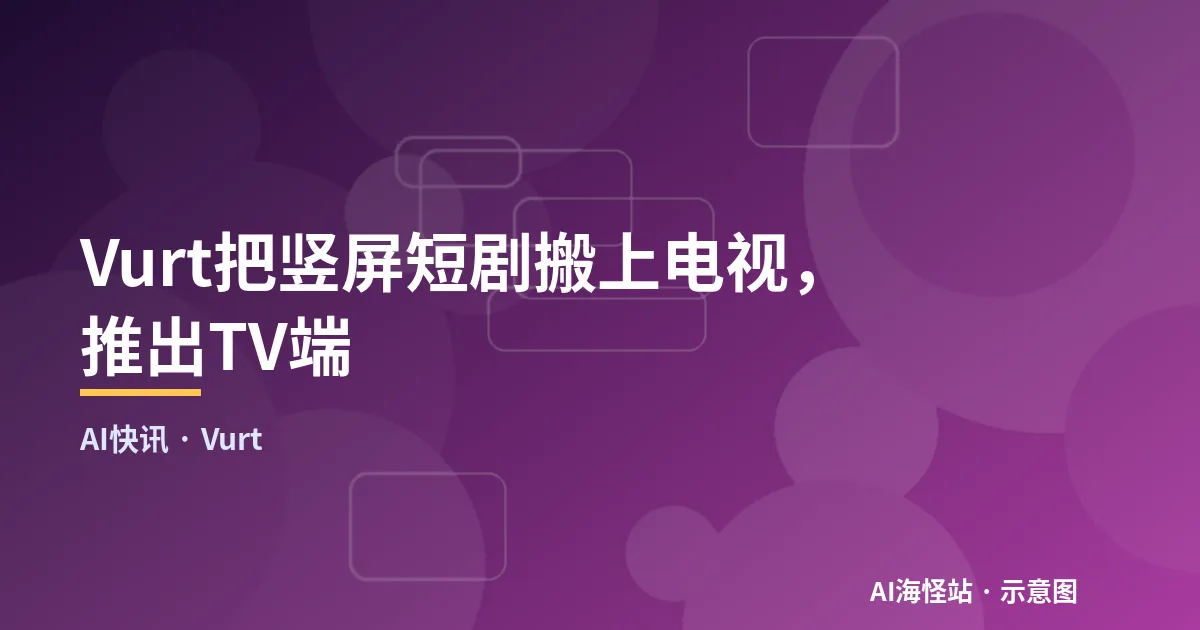 Vurt把竖屏短剧搬上电视,推出TV端(示意图)